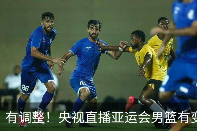 有调整！央视直播亚运会男篮有变，中国VS日本，中国男篮冲击决赛