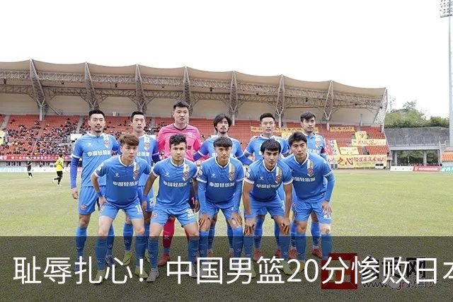 耻辱扎心！中国男篮20分惨败日本二队！终究还是走了国足的老路